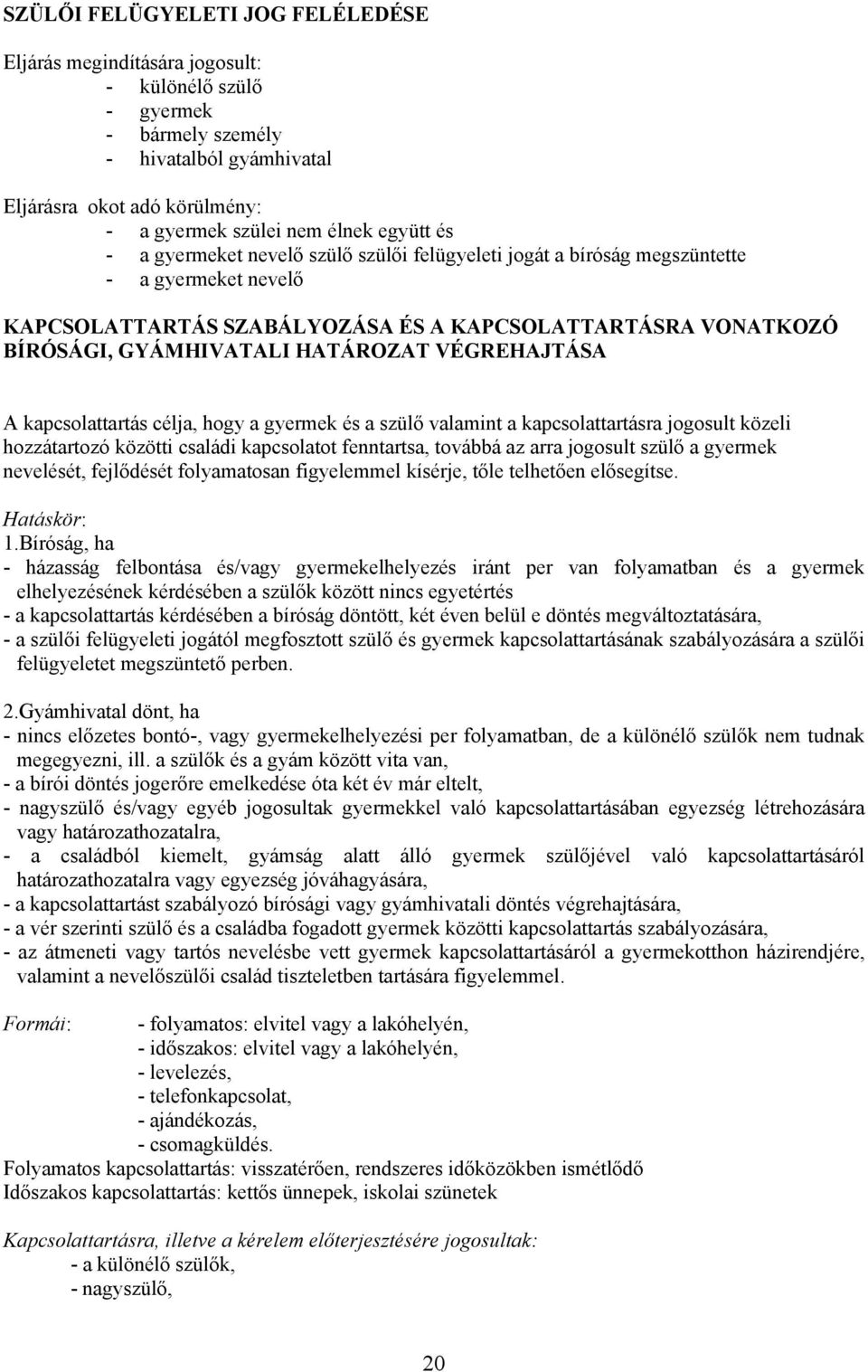 HATÁROZAT VÉGREHAJTÁSA A kapcsolattartás célja, hogy a gyermek és a szülő valamint a kapcsolattartásra jogosult közeli hozzátartozó közötti családi kapcsolatot fenntartsa, továbbá az arra jogosult