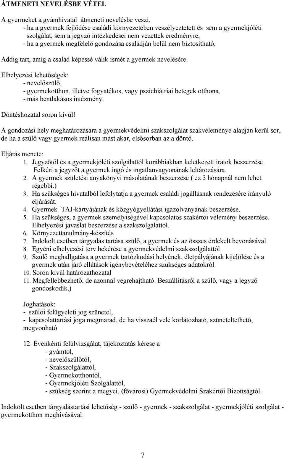 Elhelyezési lehetőségek: - nevelőszülő, - gyermekotthon, illetve fogyatékos, vagy pszichiátriai betegek otthona, - más bentlakásos intézmény. Döntéshozatal soron kívül!