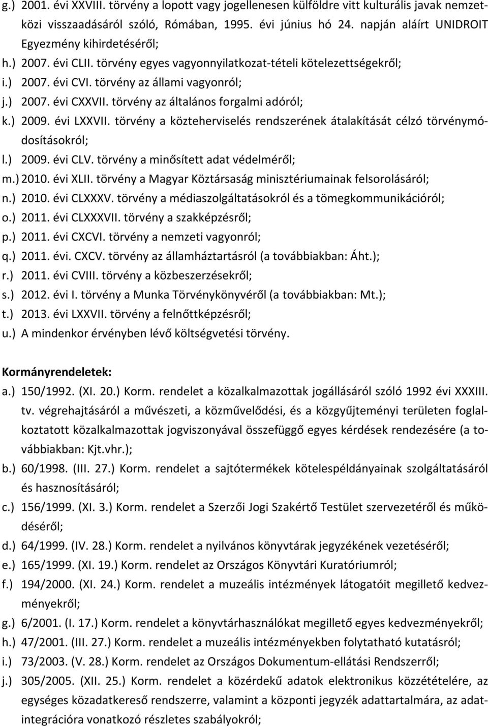 törvény az általános forgalmi adóról; k.) 2009. évi LXXVII. törvény a közteherviselés rendszerének átalakítását célzó törvénymódosításokról; l.) 2009. évi CLV. törvény a minősített adat védelméről; m.