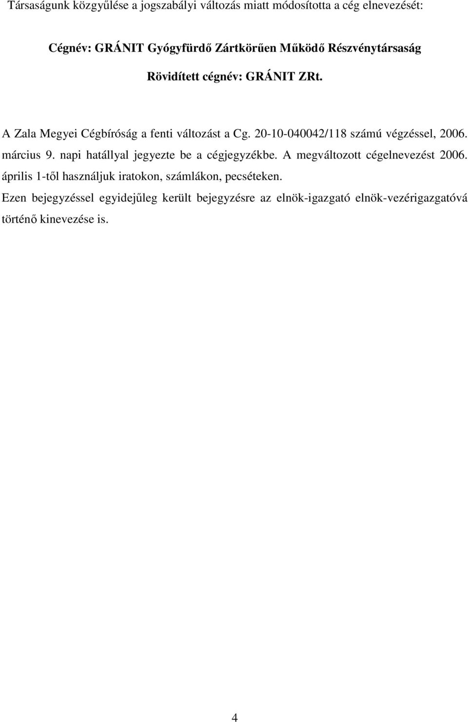 20-10-040042/118 számú végzéssel, 2006. március 9. napi hatállyal jegyezte be a cégjegyzékbe. A megváltozott cégelnevezést 2006.