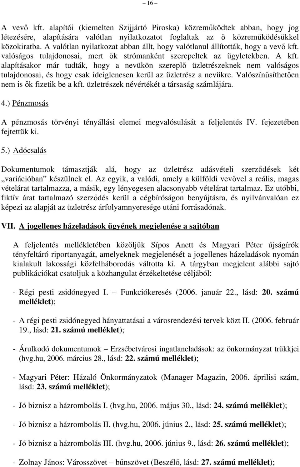 alapításakor már tudták, hogy a nevükön szereplő üzletrészeknek nem valóságos tulajdonosai, és hogy csak ideiglenesen kerül az üzletrész a nevükre. Valószínűsíthetően nem is ők fizetik be a kft.