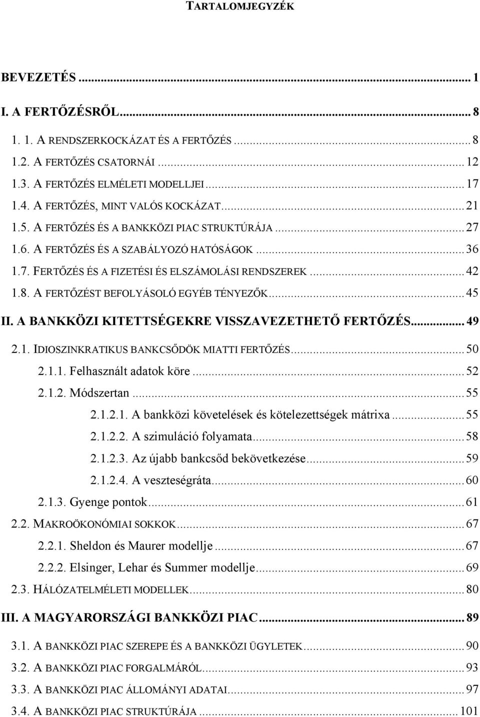 A FERTŐZÉST BEFOLYÁSOLÓ EGYÉB TÉNYEZŐK...45 II. A BANKKÖZI KITETTSÉGEKRE VISSZAVEZETHETŐ FERTŐZÉS... 49 2.1. IDIOSZINKRATIKUS BANKCSŐDÖK MIATTI FERTŐZÉS...50 2.1.1. Felhasznált adatok köre...52 2.1.2. Módszertan.