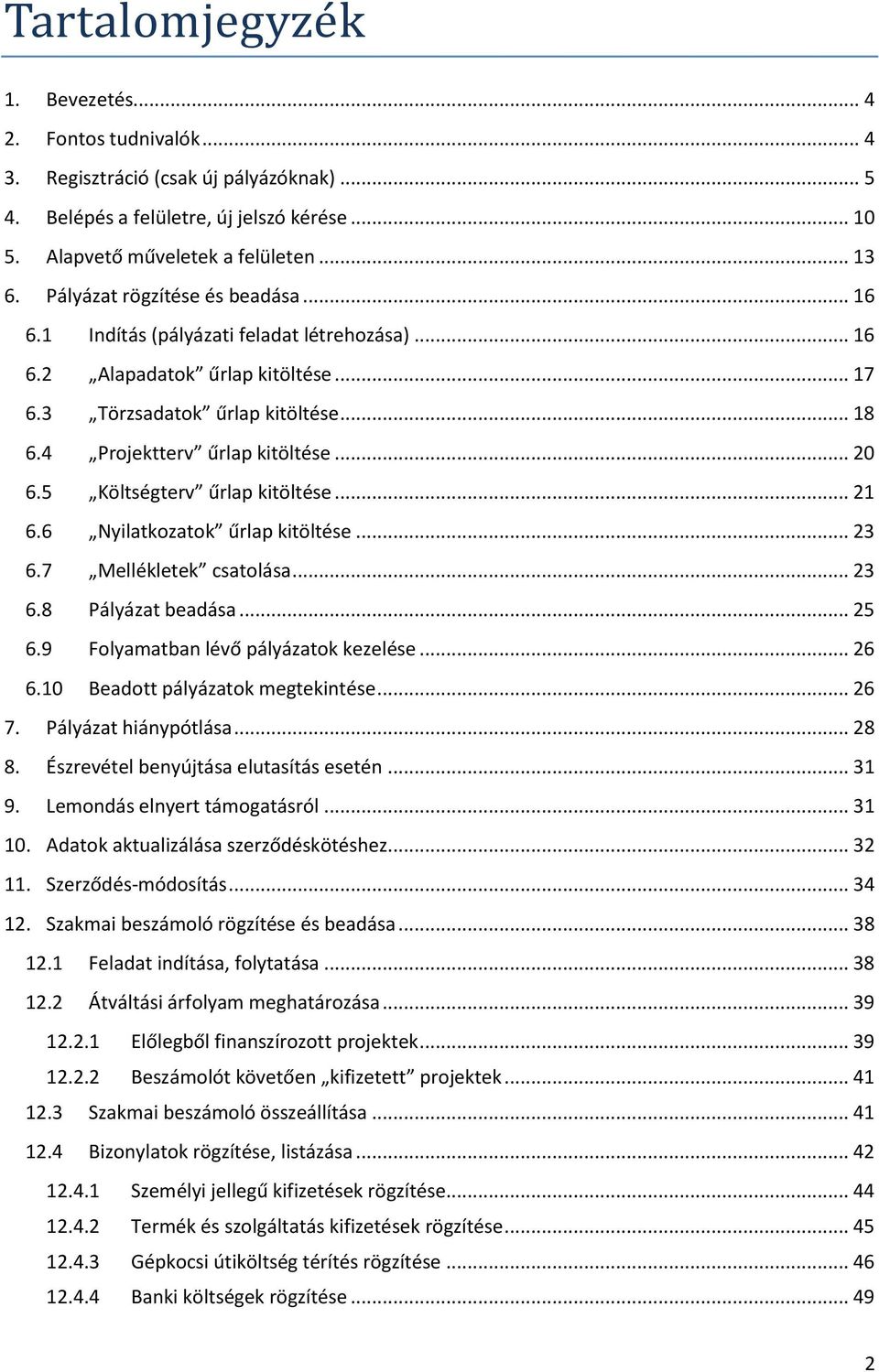 5 Költségterv űrlap kitöltése... 21 6.6 Nyilatkozatok űrlap kitöltése... 23 6.7 Mellékletek csatolása... 23 6.8 Pályázat beadása... 25 6.9 Folyamatban lévő pályázatok kezelése... 26 6.