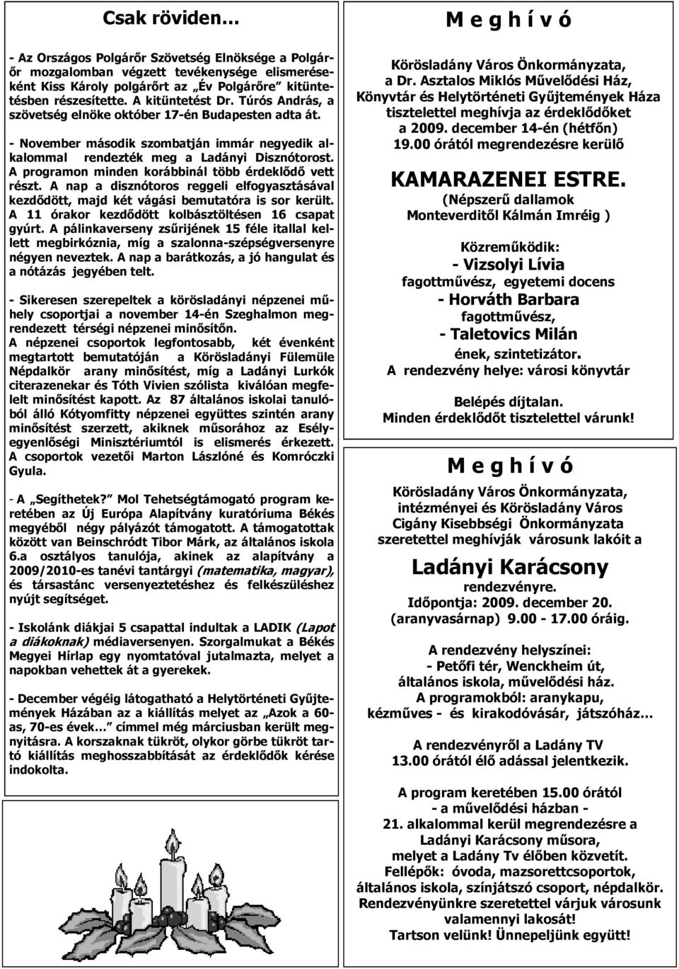 A programon minden korábbinál több érdeklıdı vett részt. A nap a disznótoros reggeli elfogyasztásával kezdıdött, majd két vágási bemutatóra is sor került.