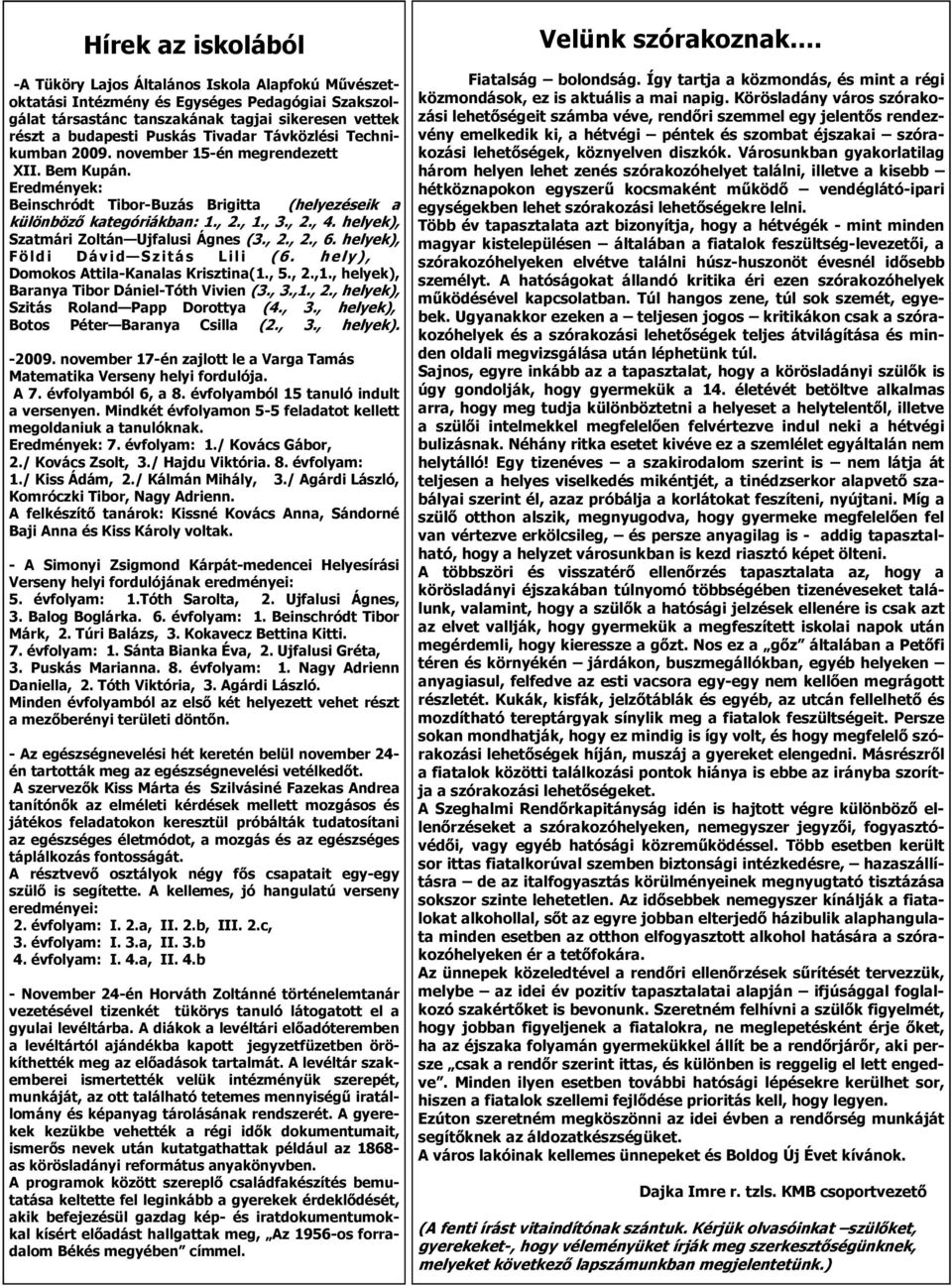 helyek), Szatmári Zoltán Ujfalusi Ágnes (3., 2., 2., 6. helyek), Földi Dávid Szitás Lili (6. hely), Domokos Attila-Kanalas Krisztina(1., 5., 2.,1., helyek), Baranya Tibor Dániel-Tóth Vivien (3., 3.,1., 2., helyek), Szitás Roland Papp Dorottya (4.