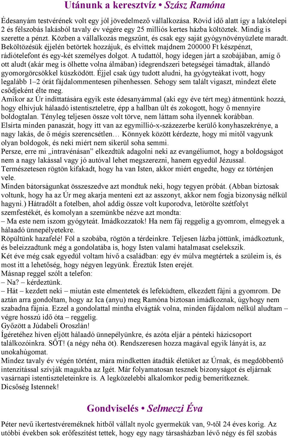 Közben a vállalkozás megszűnt, és csak egy saját gyógynövényüzlete maradt. Beköltözésük éjjelén betörtek hozzájuk, és elvittek majdnem 200000 Ft készpénzt, rádiótelefont és egy-két személyes dolgot.