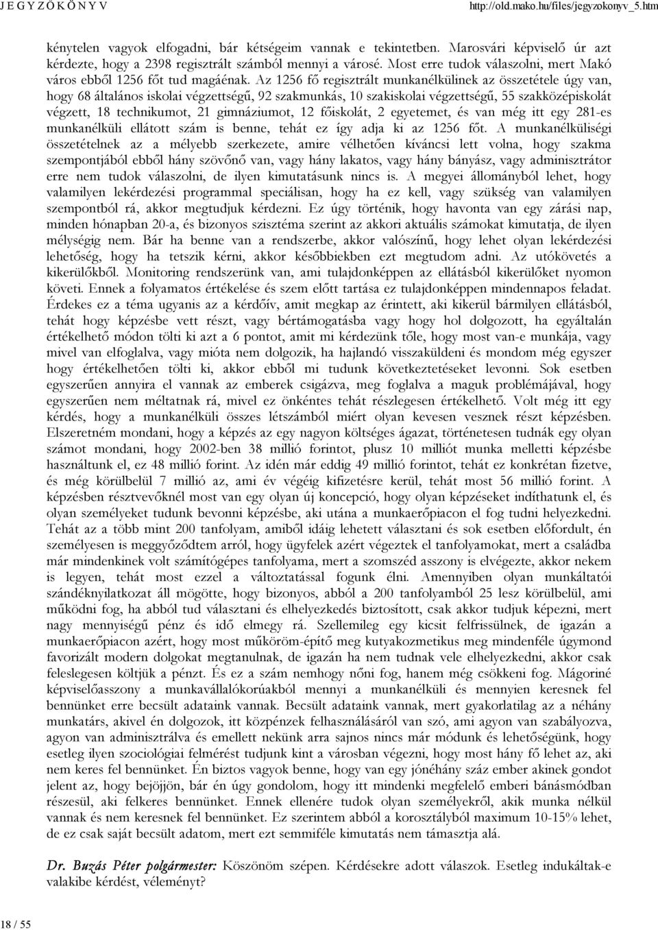 Az 1256 fő regisztrált munkanélkülinek az összetétele úgy van, hogy 68 általános iskolai végzettségű, 92 szakmunkás, 10 szakiskolai végzettségű, 55 szakközépiskolát végzett, 18 technikumot, 21