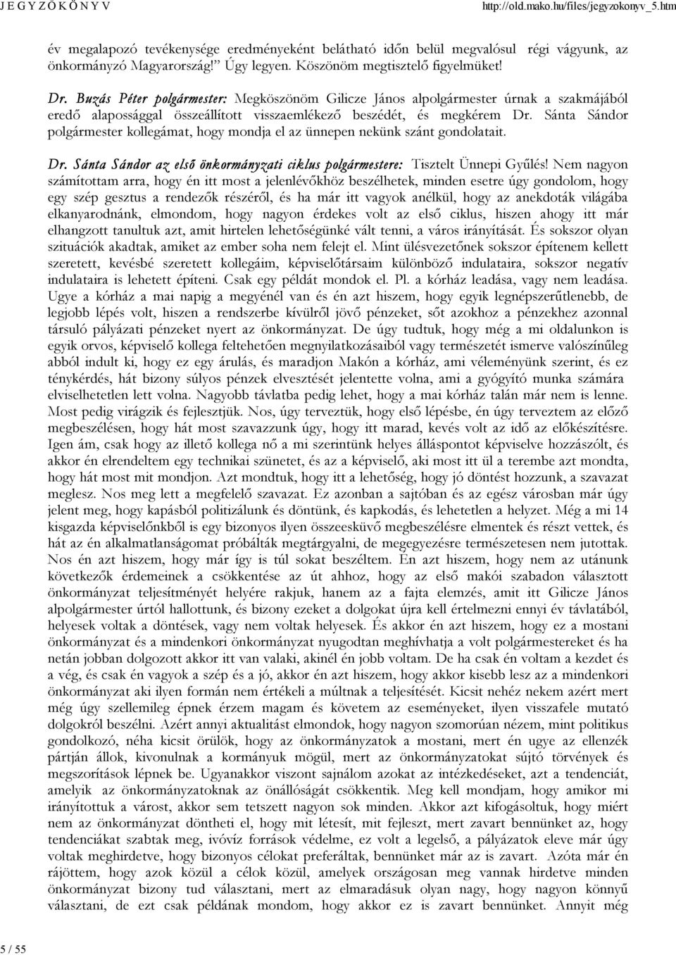 Sánta Sándor polgármester kollegámat, hogy mondja el az ünnepen nekünk szánt gondolatait. Dr. Sánta Sándor az első önkormányzati ciklus polgármestere: Tisztelt Ünnepi Gyűlés!