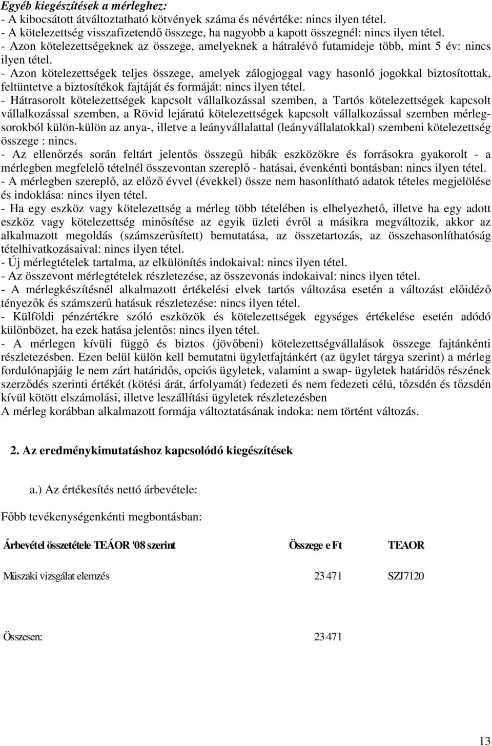 - Azon kötelezettségek teljes összege, amelyek zálogjoggal vagy hasonló jogokkal biztosítottak, feltüntetve a biztosítékok fajtáját és formáját: nincs ilyen tétel.