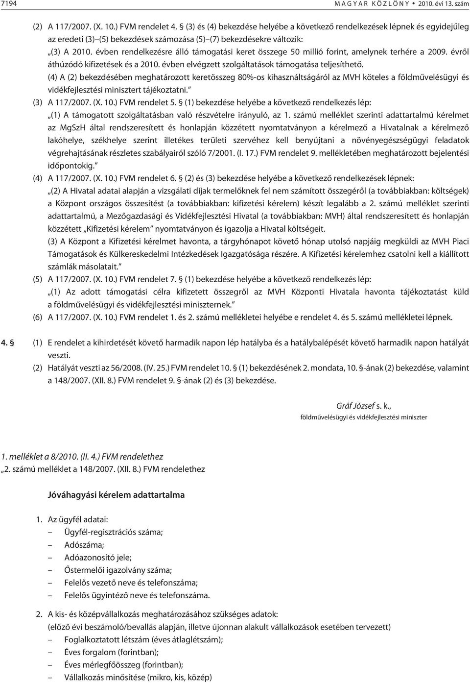 évben rendelkezésre álló támogatási keret összege 50 millió forint, amelynek terhére a 2009. évrõl áthúzódó kifizetések és a 2010. évben elvégzett szolgáltatások támogatása teljesíthetõ.