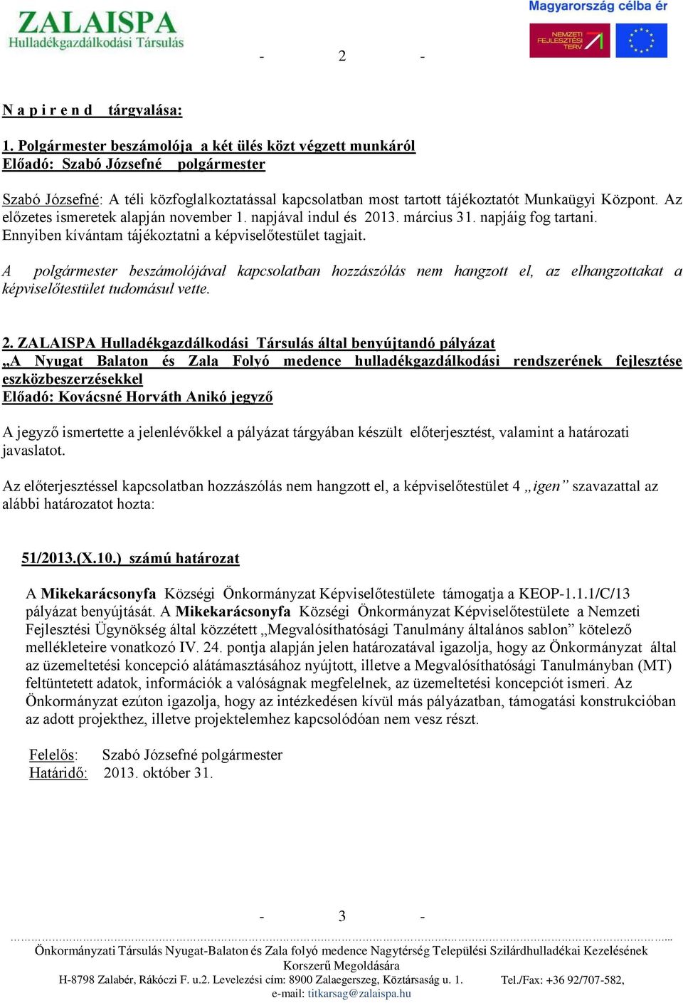 Az előzetes ismeretek alapján november 1. napjával indul és 2013. március 31. napjáig fog tartani. Ennyiben kívántam tájékoztatni a képviselőtestület tagjait.