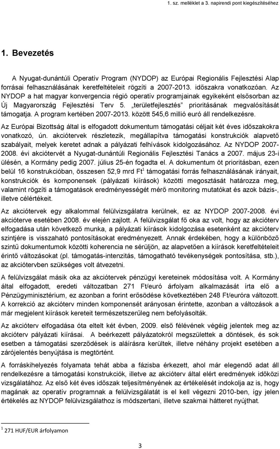 A program kertében 2007-2013. között 545,6 millió euró áll rendelkezésre. Az Európai Bizottság által is elfogadott dokumentum támogatási céljait két éves időszakokra vonatkozó, ún.