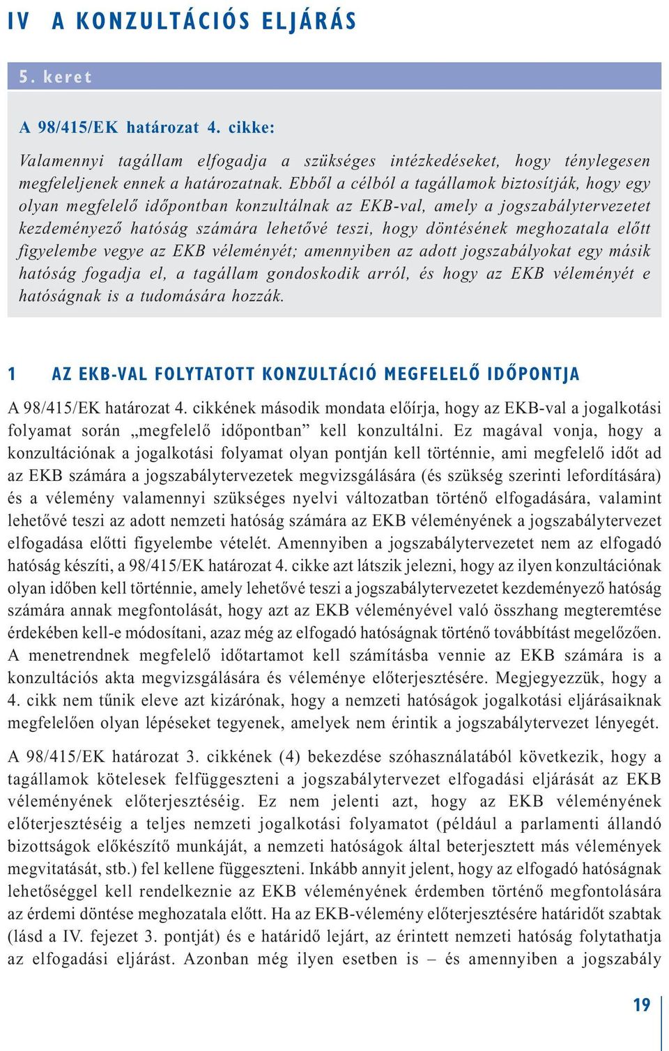 meghozatala előtt figyelembe vegye az EKB véleményét; amennyiben az adott jogszabályokat egy másik hatóság fogadja el, a tagállam gondoskodik arról, és hogy az EKB véleményét e hatóságnak is a