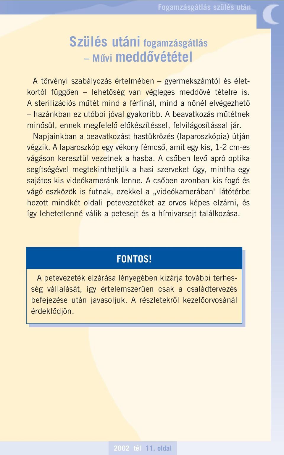 Napjainkban a beavatkozást hastükrözés (laparoszkópia) útján végzik. A laparoszkóp egy vékony fémcsô, amit egy kis, 1-2 cm-es vágáson keresztül vezetnek a hasba.