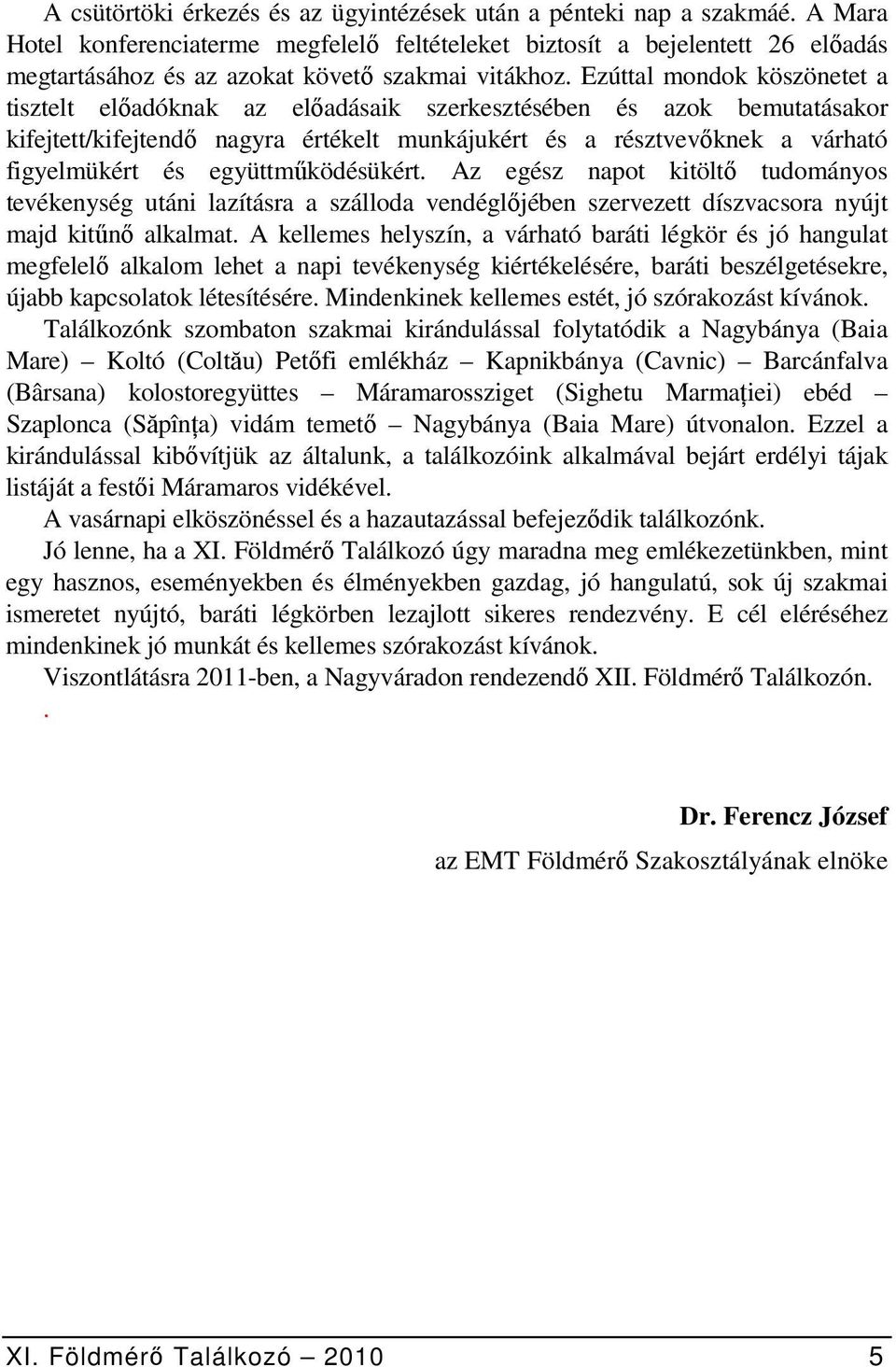 Ezúttal mondok köszönetet a tisztelt előadóknak az előadásaik szerkesztésében és azok bemutatásakor kifejtett/kifejtendő nagyra értékelt munkájukért és a résztvevőknek a várható figyelmükért és