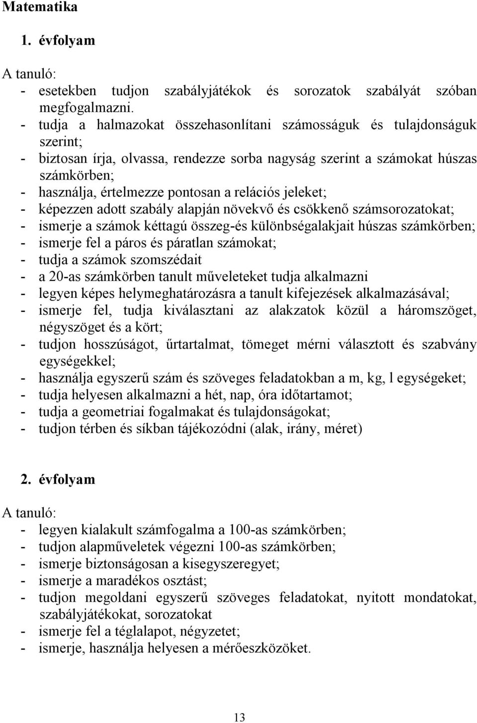 relációs jeleket; - képezzen adott szabály alapján növekvő és csökkenő számsorozatokat; - ismerje a számok kéttagú összeg-és különbségalakjait húszas számkörben; - ismerje fel a páros és páratlan