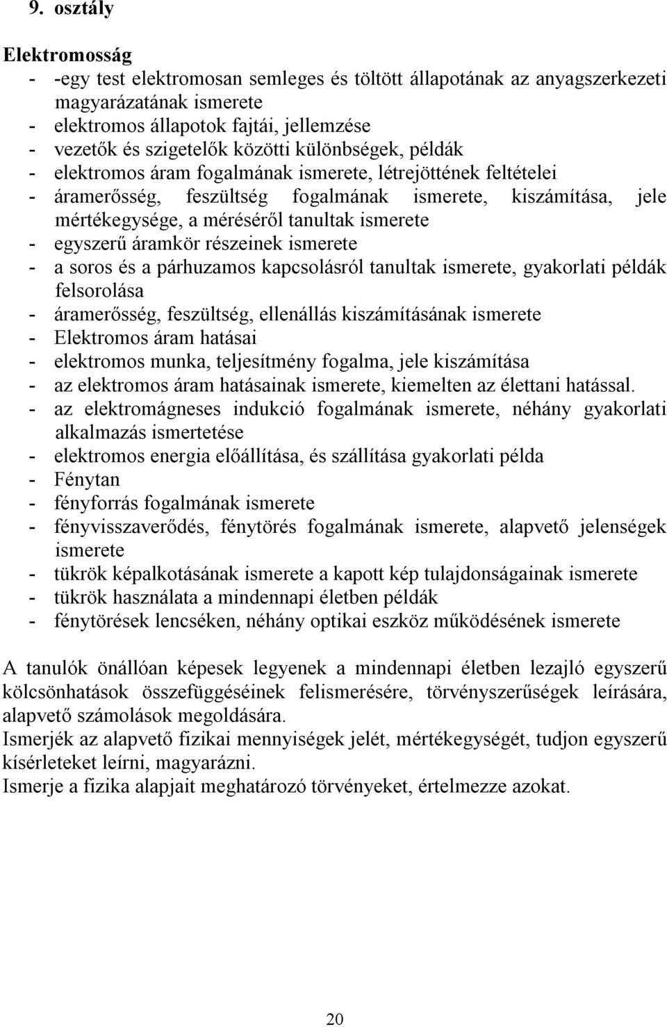 egyszerű áramkör részeinek ismerete - a soros és a párhuzamos kapcsolásról tanultak ismerete, gyakorlati példák felsorolása - áramerősség, feszültség, ellenállás kiszámításának ismerete - Elektromos