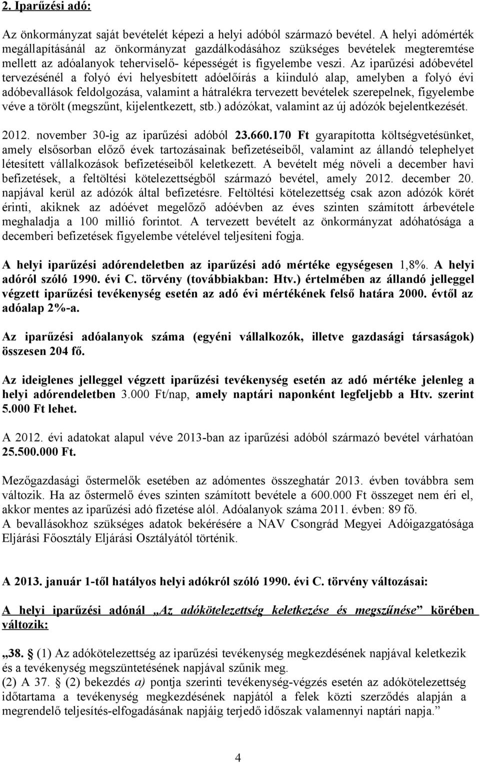 Az iparűzési adóbevétel tervezésénél a folyó évi helyesbített adóelőírás a kiinduló alap, amelyben a folyó évi adóbevallások feldolgozása, valamint a hátralékra tervezett bevételek szerepelnek,