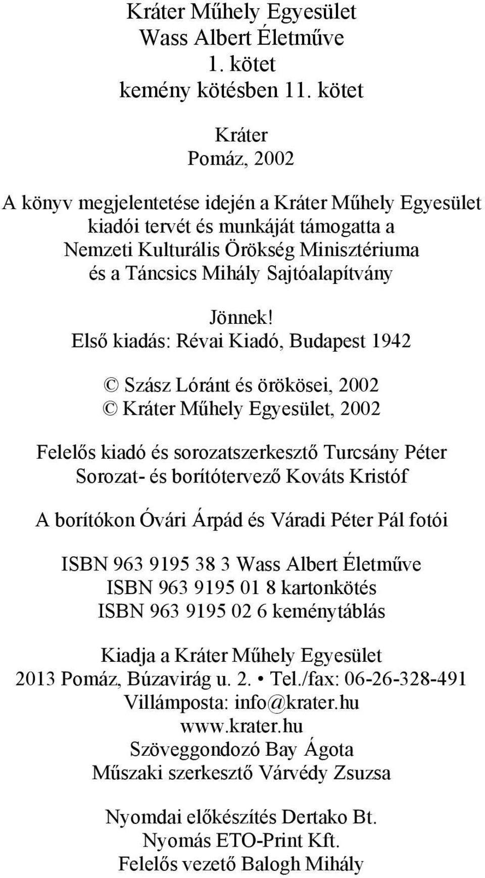 Első kiadás: Révai Kiadó, Budapest 1942 Szász Lóránt és örökösei, 2002 Kráter Műhely Egyesület, 2002 Felelős kiadó és sorozatszerkesztő Turcsány Péter Sorozat- és borítótervező Kováts Kristóf A