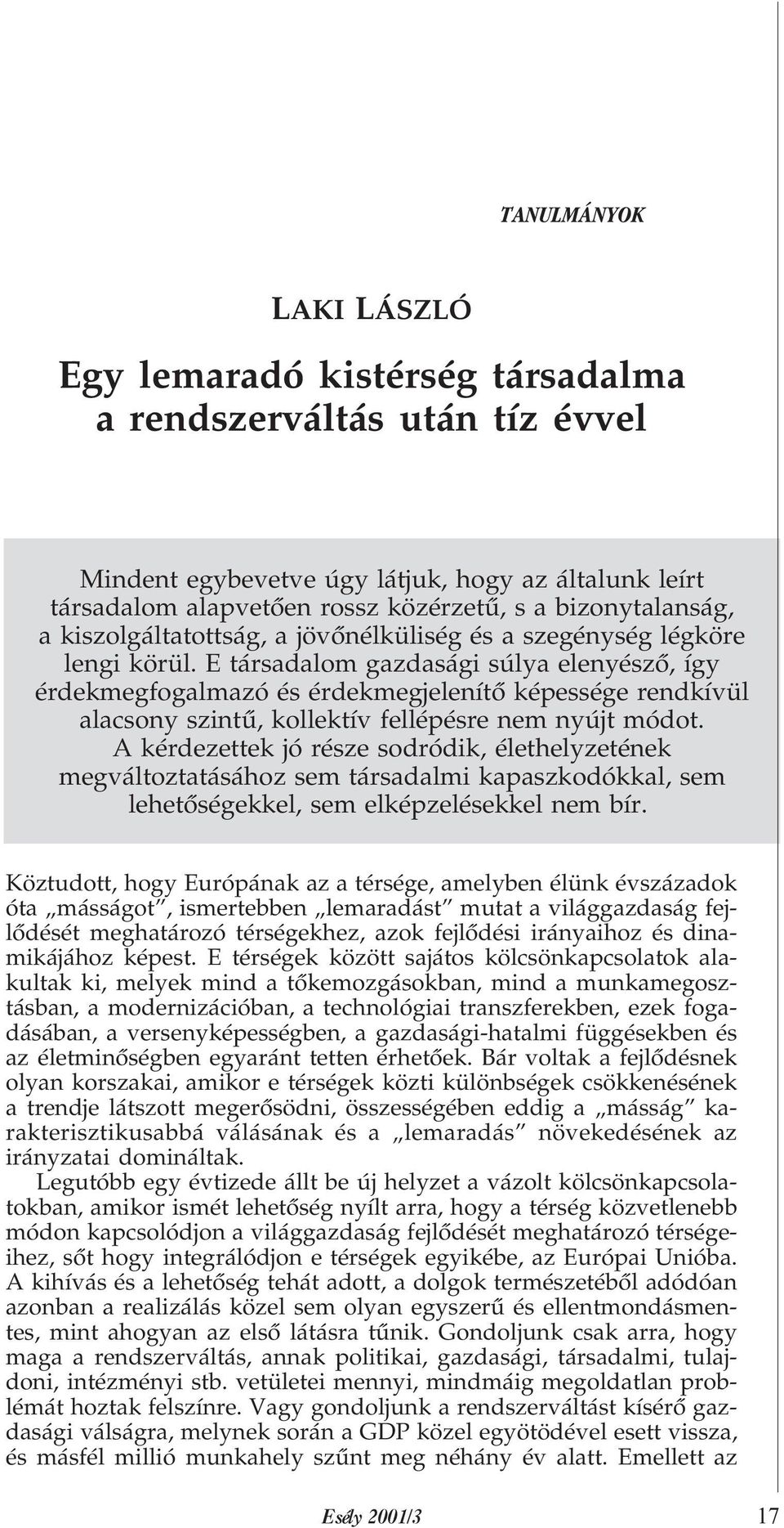 E társadalom gazdasági súlya elenyészõ, így érdekmegfogalmazó és érdekmegjelenítõ képessége rendkívül alacsony szintû, kollektív fellépésre nem nyújt módot.