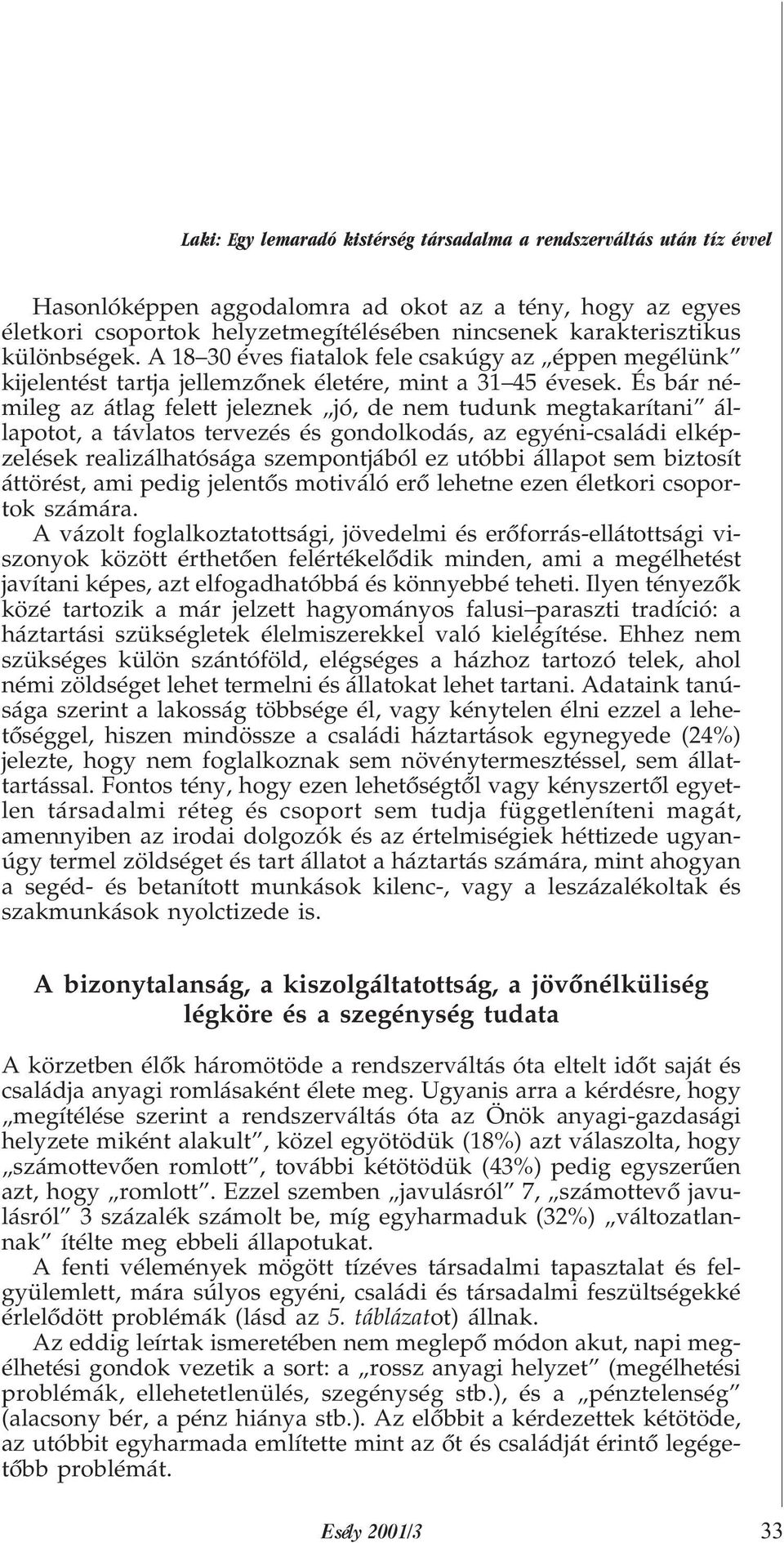 És bár némileg az átlag felett jeleznek jó, de nem tudunk megtakarítani állapotot, a távlatos tervezés és gondolkodás, az egyéni-családi elképzelések realizálhatósága szempontjából ez utóbbi állapot