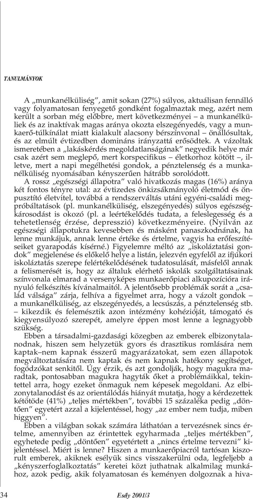 A vázoltak ismeretében a lakáskérdés megoldatlanságának negyedik helye már csak azért sem meglepõ, mert korspecifikus életkorhoz kötött, illetve, mert a napi megélhetési gondok, a pénztelenség és a