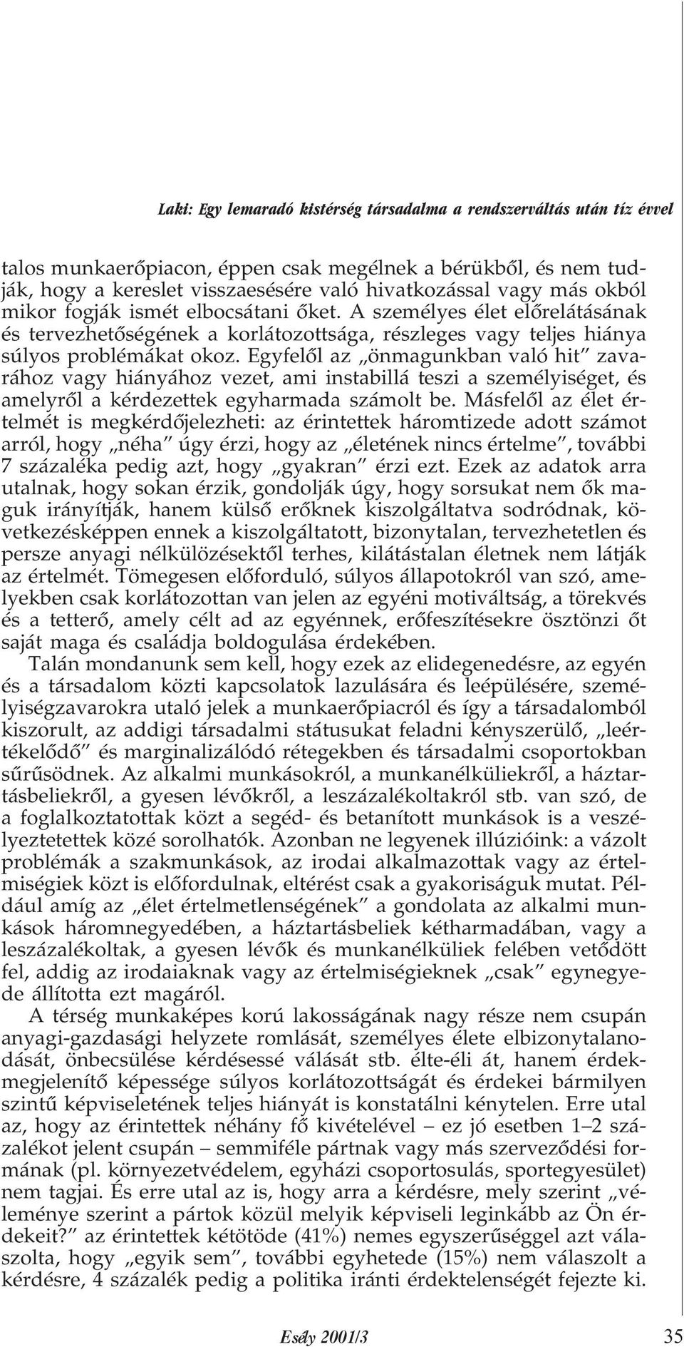 Egyfelõl az önmagunkban való hit zavarához vagy hiányához vezet, ami instabillá teszi a személyiséget, és amelyrõl a kérdezettek egyharmada számolt be.