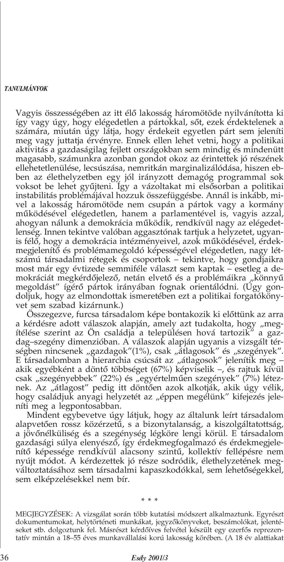 Ennek ellen lehet vetni, hogy a politikai aktivitás a gazdaságilag fejlett országokban sem mindig és mindenütt magasabb, számunkra azonban gondot okoz az érintettek jó részének ellehetetlenülése,