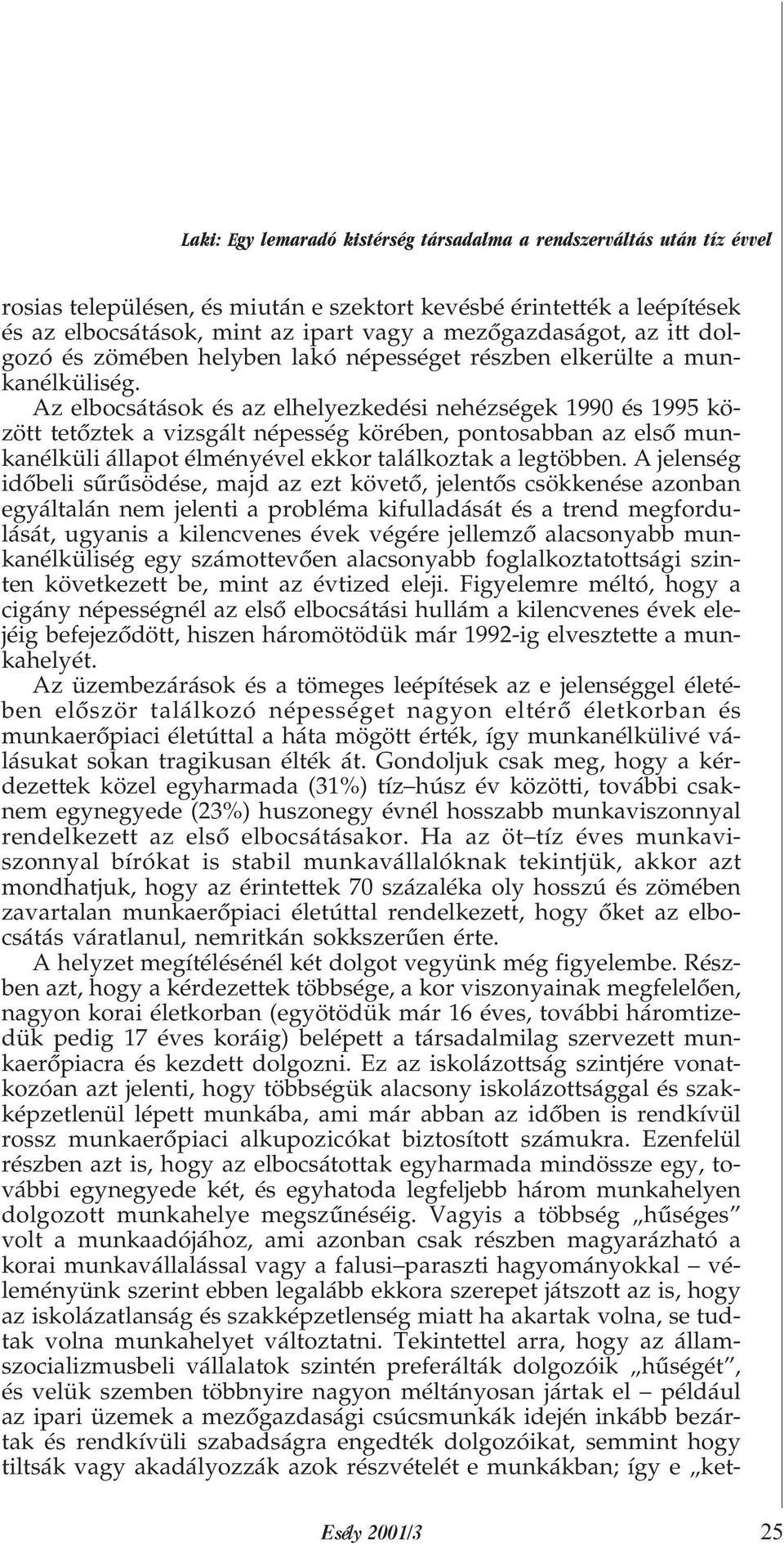 Az elbocsátások és az elhelyezkedési nehézségek 1990 és 1995 között tetõztek a vizsgált népesség körében, pontosabban az elsõ munkanélküli állapot élményével ekkor találkoztak a legtöbben.