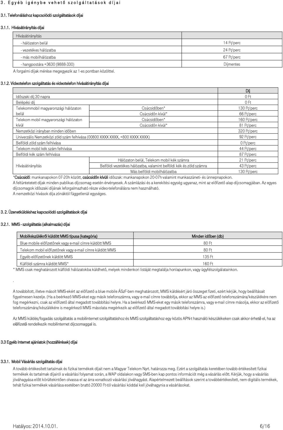 1. Hívásátirányítás díjai Hívásátirányítás - hálózaton belül 14 Ft/perc - vezetékes hálózatba 24 Ft/perc - más mobilhálózatba 67 Ft/perc - hangpostára +3630 (9888-330) Díjmentes A forgalmi díjak