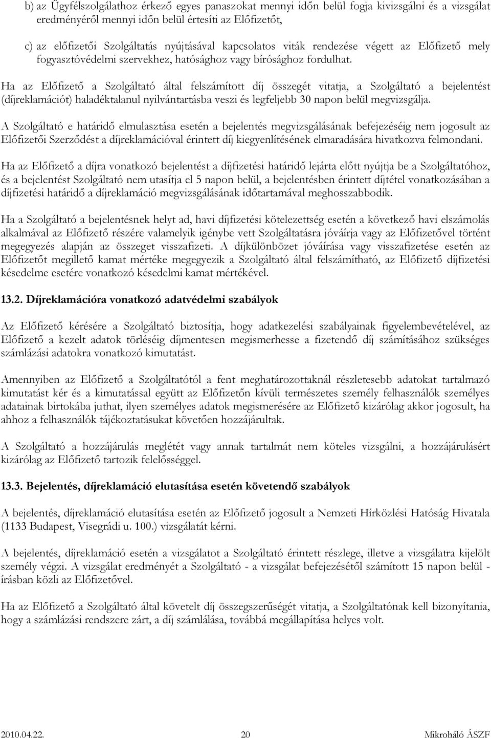 Ha az Előfizető a Szolgáltató által felszámított díj összegét vitatja, a Szolgáltató a bejelentést (díjreklamációt) haladéktalanul nyilvántartásba veszi és legfeljebb 30 napon belül megvizsgálja.