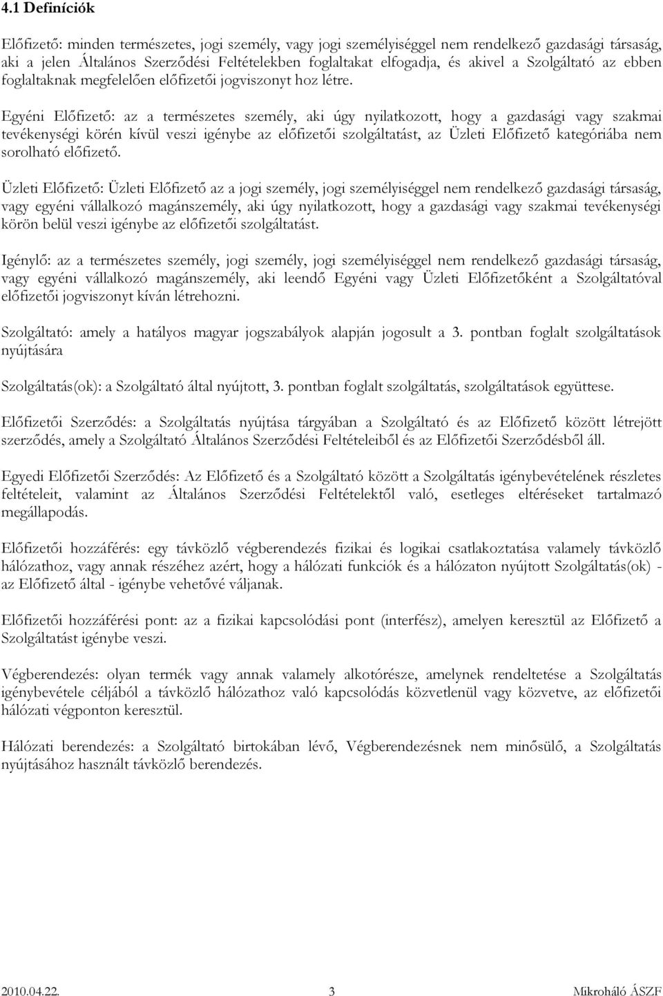 Egyéni Előfizető: az a természetes személy, aki úgy nyilatkozott, hogy a gazdasági vagy szakmai tevékenységi körén kívül veszi igénybe az előfizetői szolgáltatást, az Üzleti Előfizető kategóriába nem