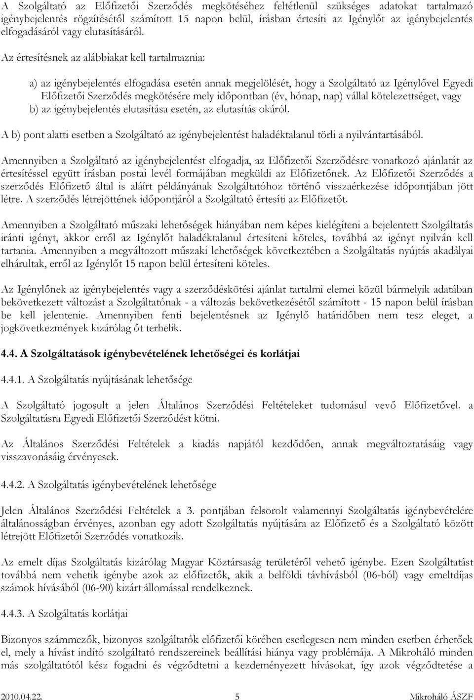 Az értesítésnek az alábbiakat kell tartalmaznia: a) az igénybejelentés elfogadása esetén annak megjelölését, hogy a Szolgáltató az Igénylővel Egyedi Előfizetői Szerződés megkötésére mely időpontban