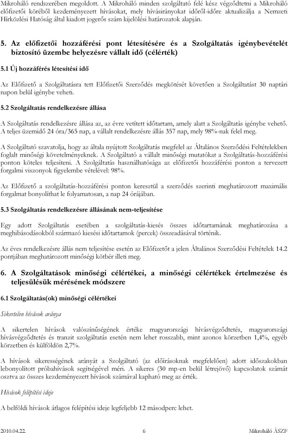 jogerős szám kijelölési határozatok alapján. 5. Az előfizetői hozzáférési pont létesítésére és a Szolgáltatás igénybevételét biztosító üzembe helyezésre vállalt idő (célérték) 5.