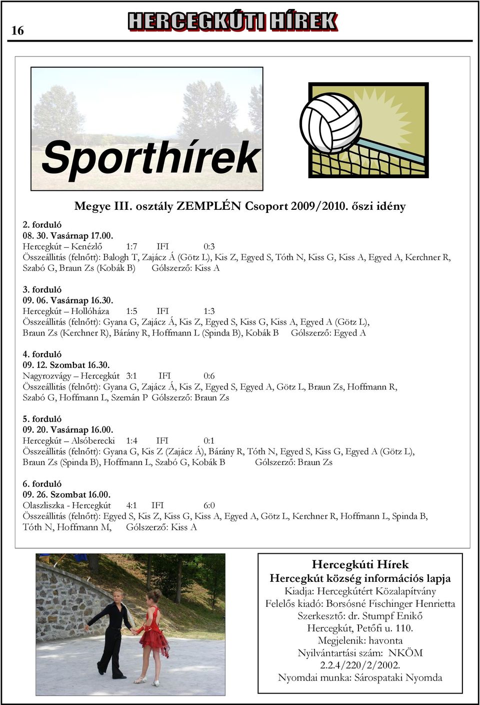 Hercegkút Kenézlő 1:7 IFI 0:3 Összeállitás (felnőtt): Balogh T, Zajácz Á (Götz L), Kis Z, Egyed S, Tóth N, Kiss G, Kiss A, Egyed A, Kerchner R, Szabó G, Braun Zs (Kobák B) Gólszerző: Kiss A 3.