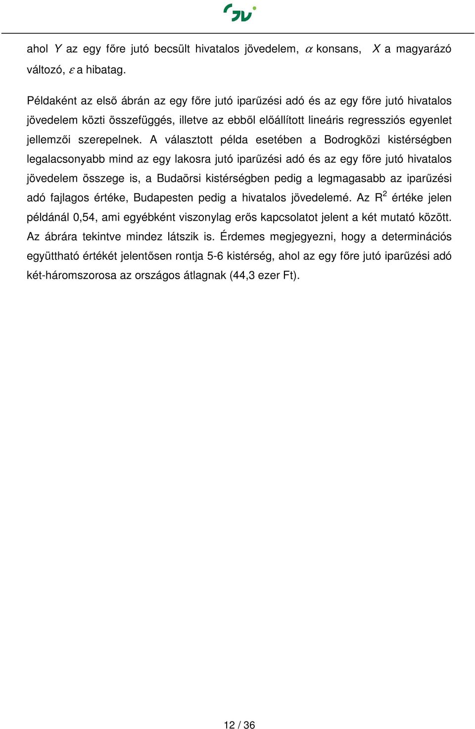 A választott példa esetében a Bodrogközi kistérségben legalacsonyabb mind az egy lakosra jutó iparűzési adó és az egy főre jutó hivatalos jövedelem összege is, a Budaörsi kistérségben pedig a