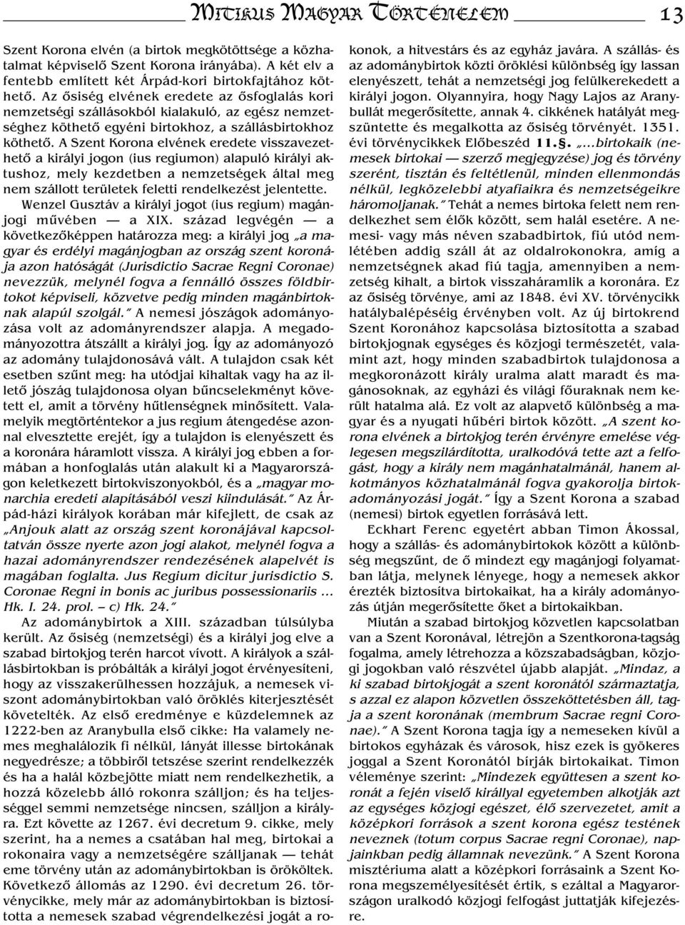 A Szent Korona elvének eredete visszavezethető a királyi jogon (ius regiumon) alapuló királyi aktushoz, mely kezdetben a nemzetségek által meg nem szállott területek feletti rendelkezést jelentette.