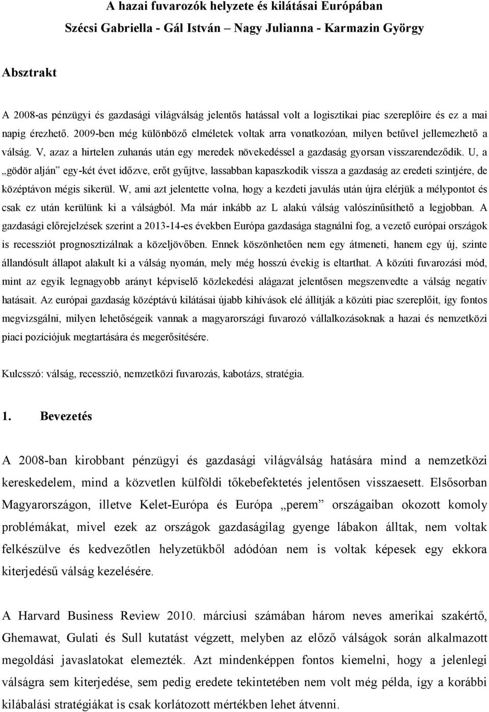 V, azaz a hirtelen zuhanás után egy meredek növekedéssel a gazdaság gyorsan visszarendeződik.