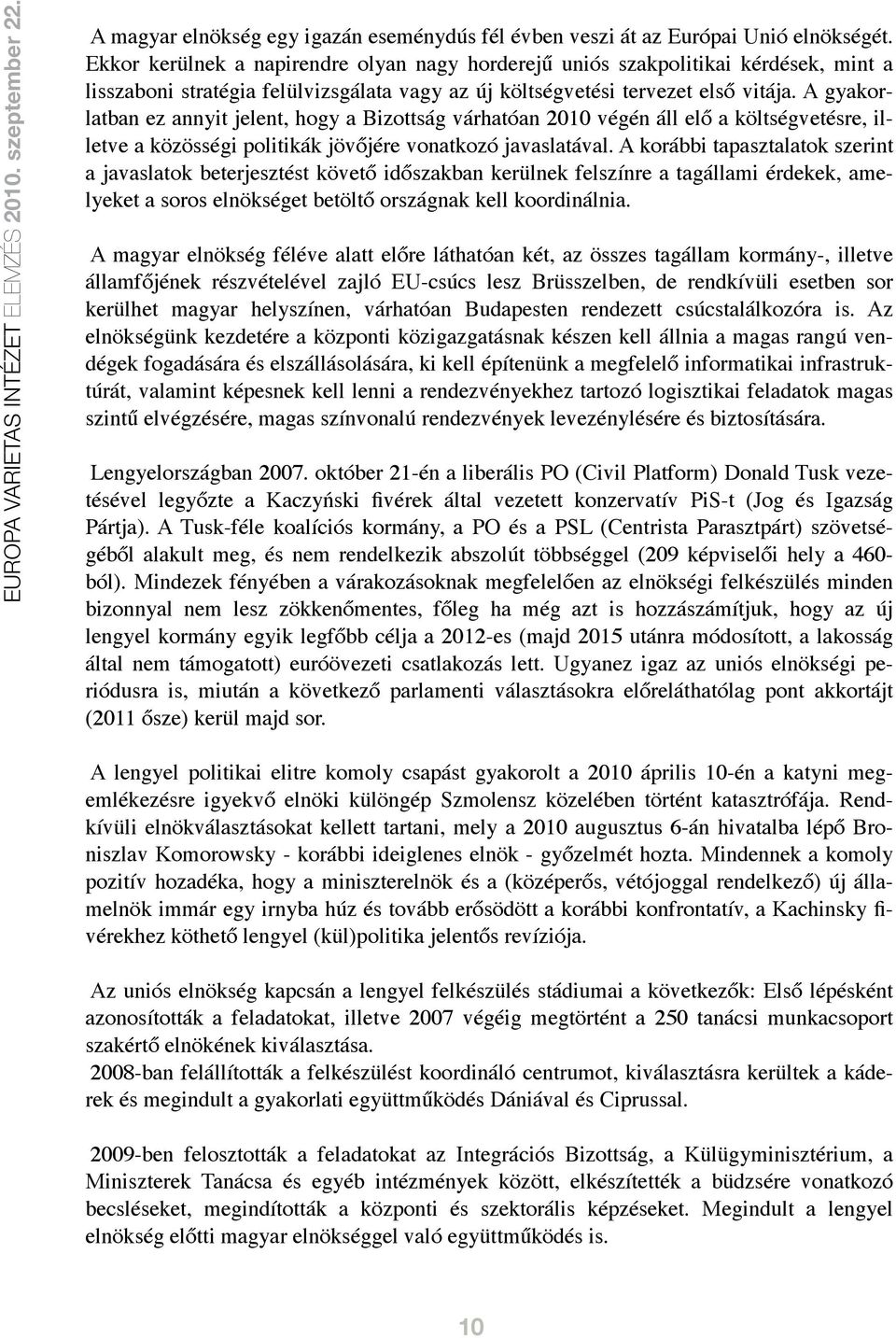 A gyakorlatban ez annyit jelent, hogy a Bizottság várhatóan 2010 végén áll elő a költségvetésre, illetve a közösségi politikák jövőjére vonatkozó javaslatával.