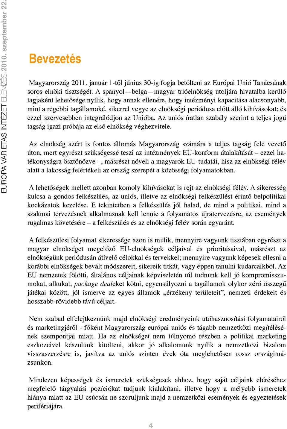 elnökségi periódusa előtt álló kihívásokat; és ezzel szervesebben integrálódjon az Unióba. Az uniós íratlan szabály szerint a teljes jogú tagság igazi próbája az első elnökség véghezvitele.