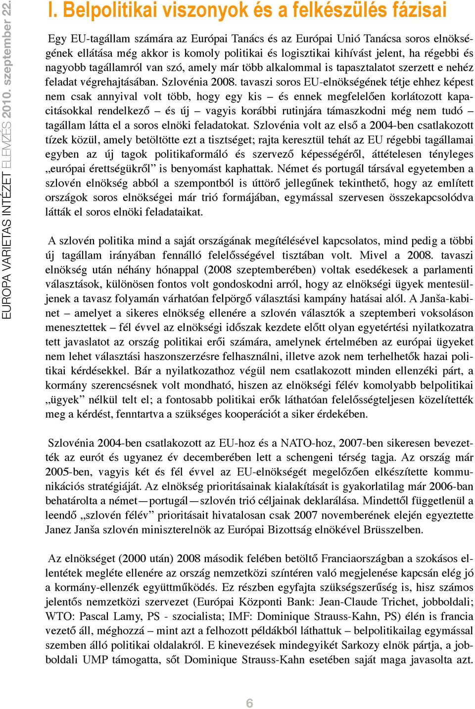 tavaszi soros EU-elnökségének tétje ehhez képest nem csak annyival volt több, hogy egy kis és ennek megfelelően korlátozott kapacitásokkal rendelkező és új vagyis korábbi rutinjára támaszkodni még