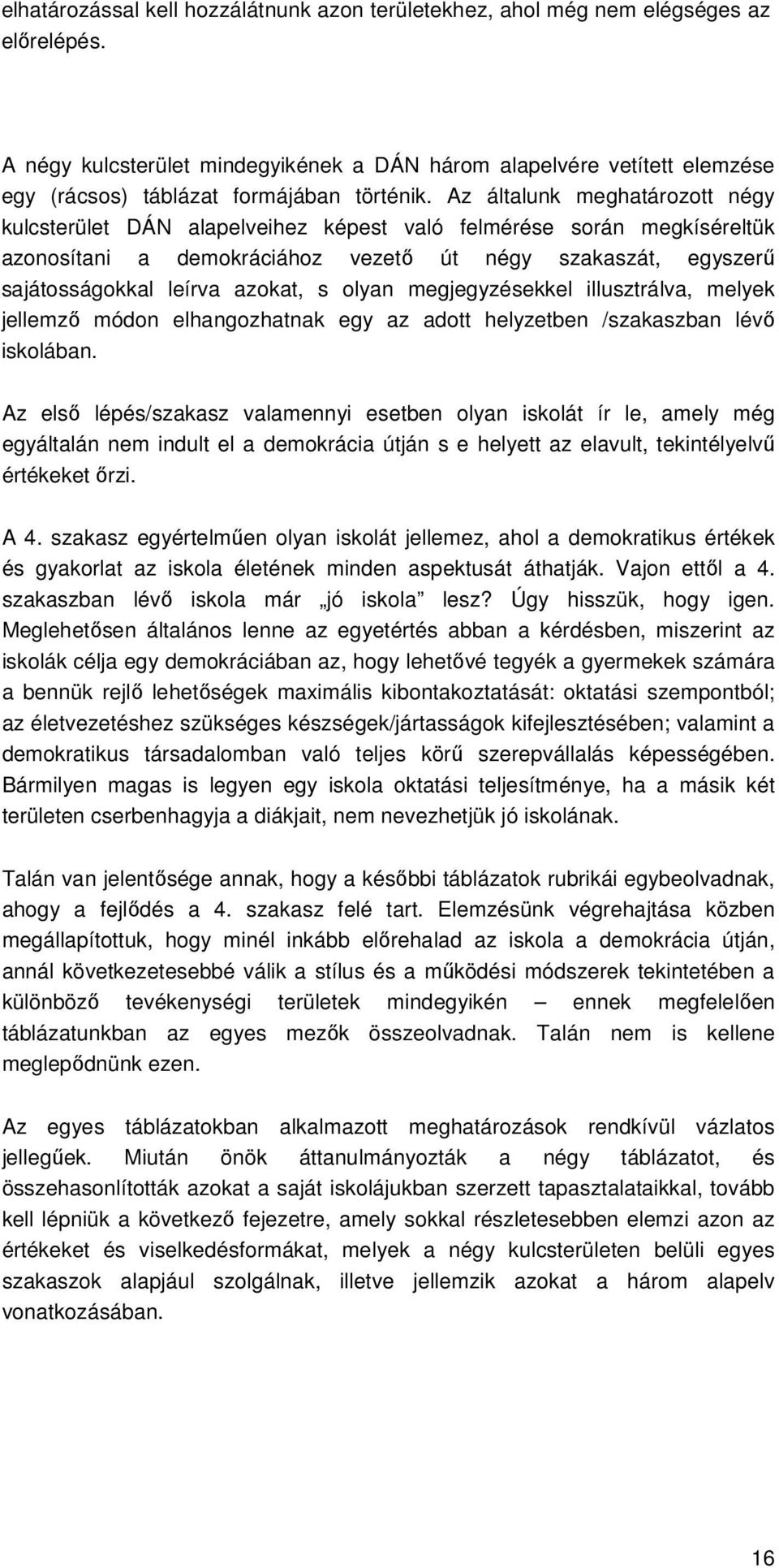 Az általunk meghatározott négy kulcsterület DÁN alapelveihez képest való felmérése során megkíséreltük azonosítani a demokráciához vezetı út négy szakaszát, egyszerő sajátosságokkal leírva azokat, s