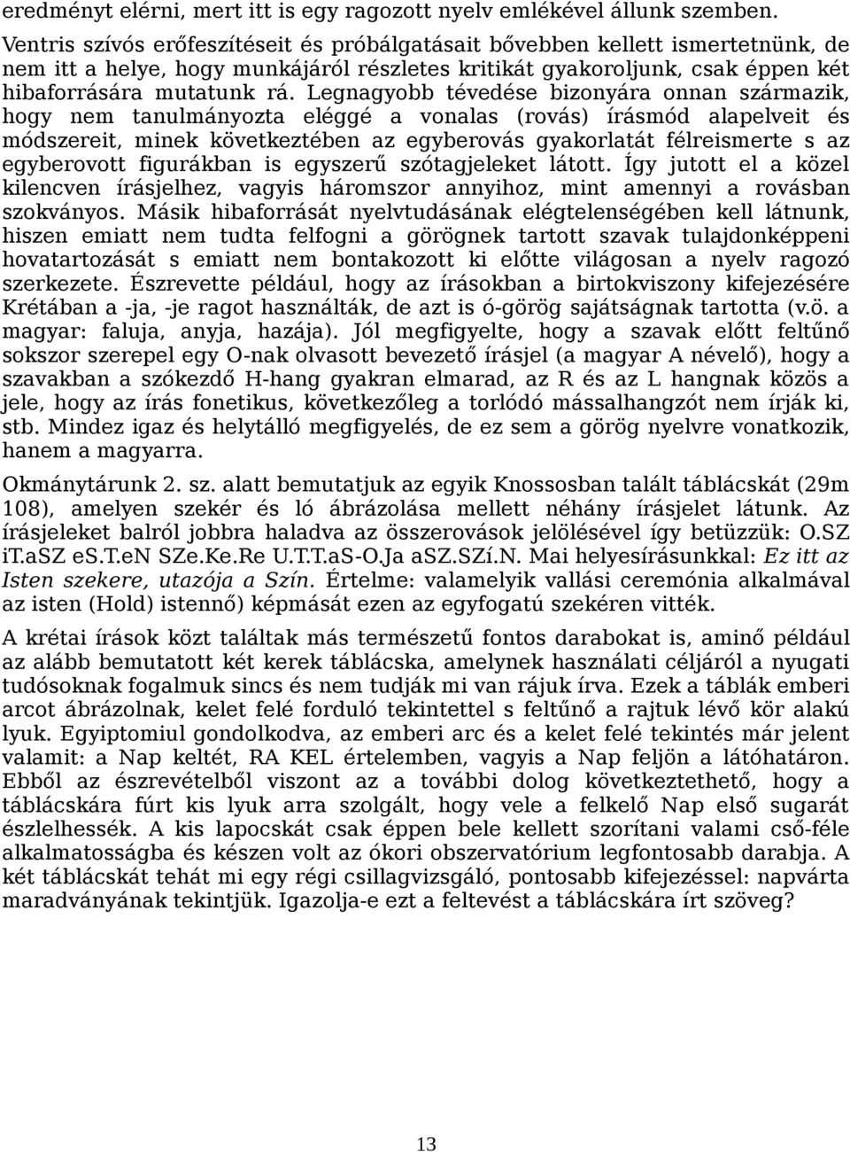 Legnagyobb tévedése bizonyára onnan származik, hogy nem tanulmányozta eléggé a vonalas (rovás) írásmód alapelveit és módszereit, minek következtében az egyberovás gyakorlatát félreismerte s az