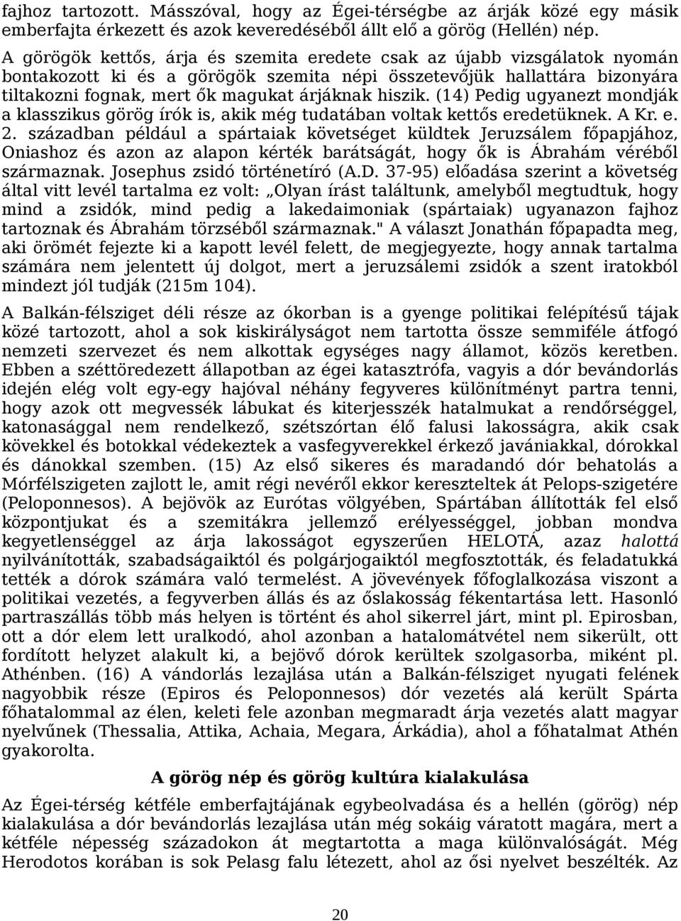 hiszik. (14) Pedig ugyanezt mondják a klasszikus görög írók is, akik még tudatában voltak kettős eredetüknek. A Kr. e. 2.