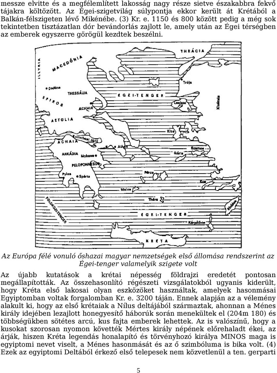 Az összehasonlító régészeti vizsgálatokból ugyanis kiderült, hogy Kréta első lakosai olyan eszközöket használtak, amelyek hasonmásai Egyiptomban voltak forgalomban Kr. e. 3200 táján.