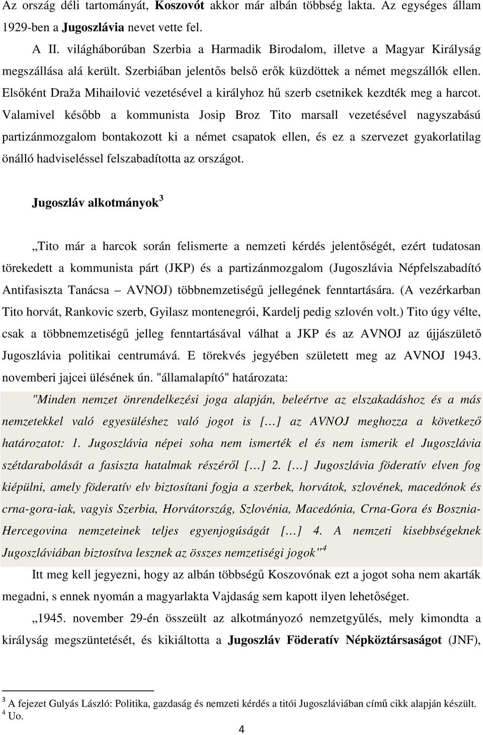 Elsőként Draža Mihailović vezetésével a királyhoz hű szerb csetnikek kezdték meg a harcot.