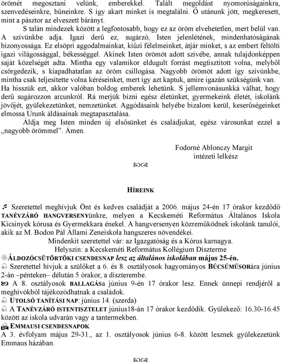 Ez elsöpri aggodalmainkat, kiűzi félelmeinket, átjár minket, s az embert feltölti igazi világossággal, békességgel. Akinek Isten örömöt adott szívébe, annak tulajdonképpen saját közelségét adta.