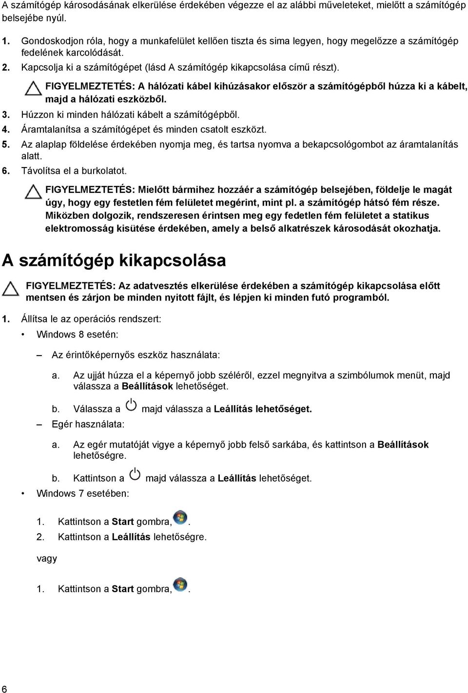 FIGYELMEZTETÉS: A hálózati kábel kihúzásakor először a számítógépből húzza ki a kábelt, majd a hálózati eszközből. 3. Húzzon ki minden hálózati kábelt a számítógépből. 4.