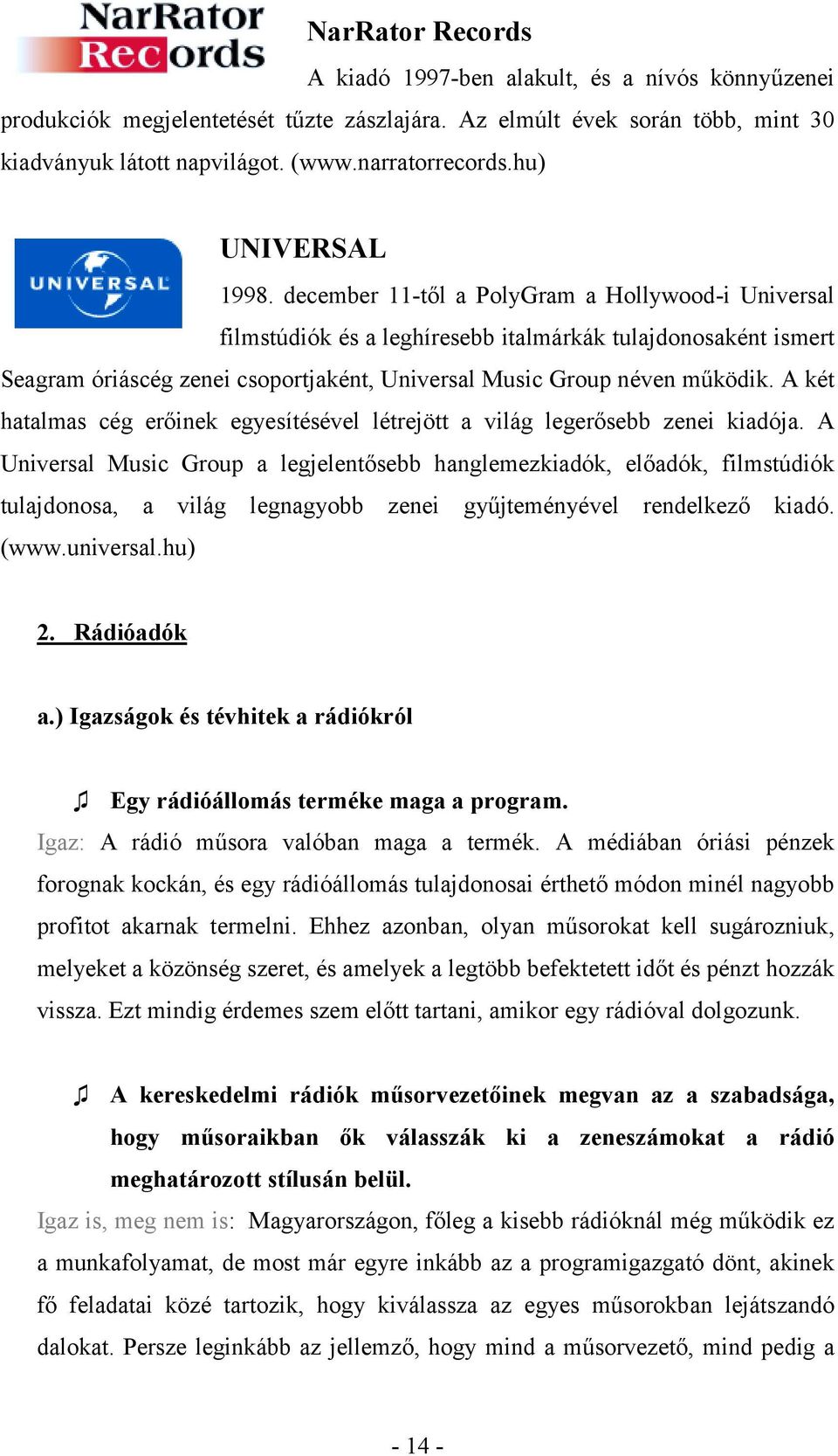 december 11-től a PolyGram a Hollywood-i Universal filmstúdiók és a leghíresebb italmárkák tulajdonosaként ismert Seagram óriáscég zenei csoportjaként, Universal Music Group néven működik.