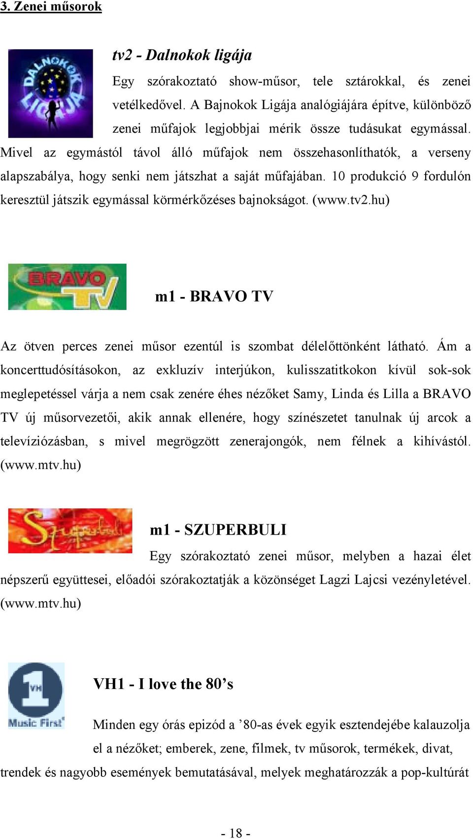 Mivel az egymástól távol álló műfajok nem összehasonlíthatók, a verseny alapszabálya, hogy senki nem játszhat a saját műfajában.